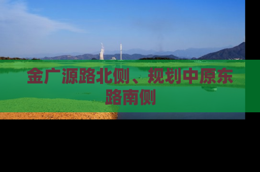 金广源路北侧、规划中原东路南侧