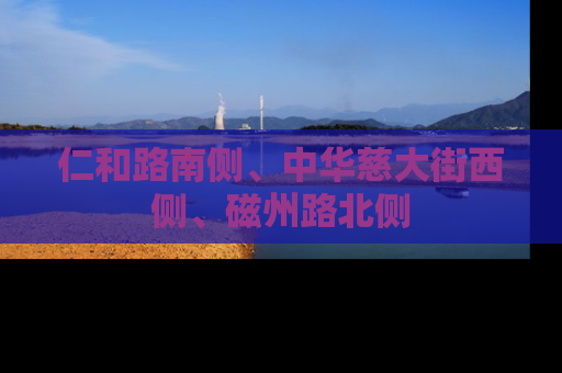 仁和路南侧、中华慈大街西侧、磁州路北侧