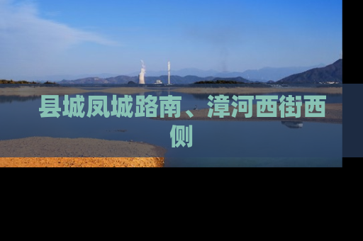 县城凤城路南、漳河西街西侧