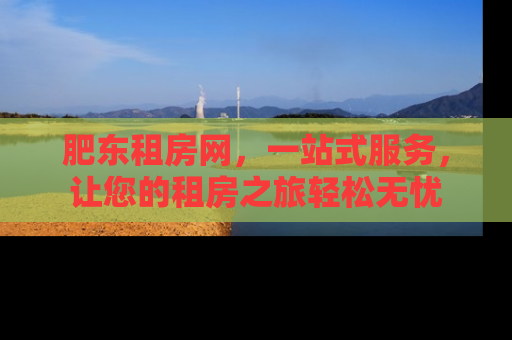 肥东租房网，一站式服务，让您的租房之旅轻松无忧