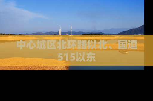 中心城区北环路以北、国道515以东