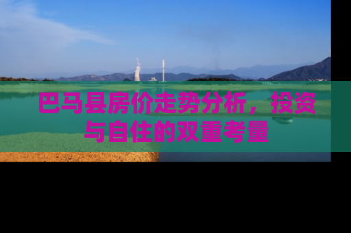 巴马县房价走势分析，投资与自住的双重考量