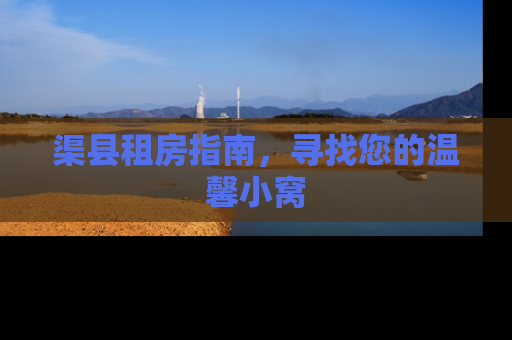 渠县租房指南，寻找您的温馨小窝