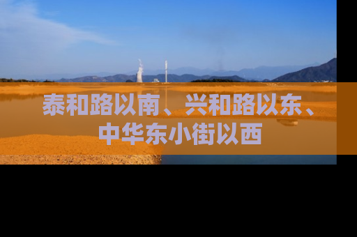 泰和路以南、兴和路以东、中华东小街以西