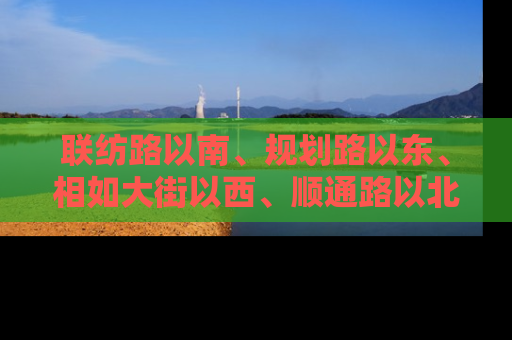 联纺路以南、规划路以东、相如大街以西、顺通路以北