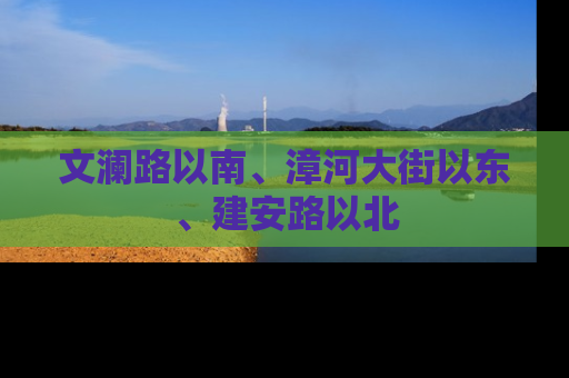 文澜路以南、漳河大街以东、建安路以北