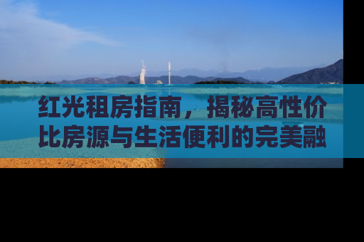红光租房指南，揭秘高性价比房源与生活便利的完美融合