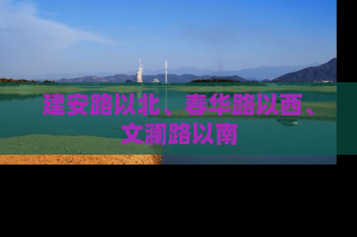 建安路以北、春华路以西、文澜路以南