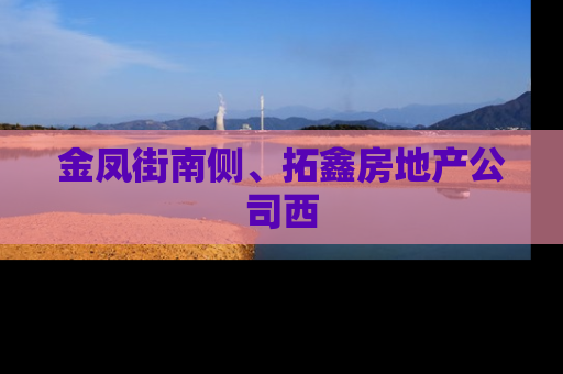 金凤街南侧、拓鑫房地产公司西