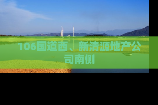 106国道西、新清源地产公司南侧