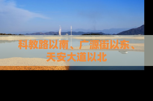 科教路以南、广源街以东、天安大道以北