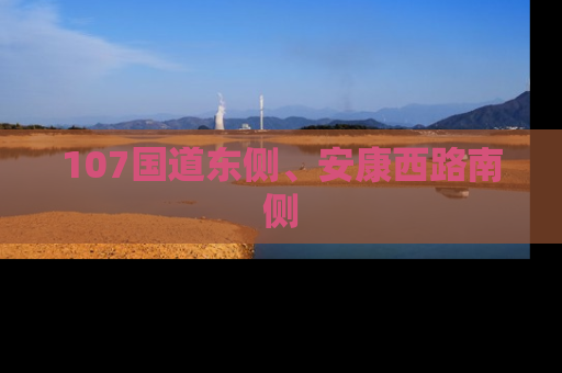 107国道东侧、安康西路南侧