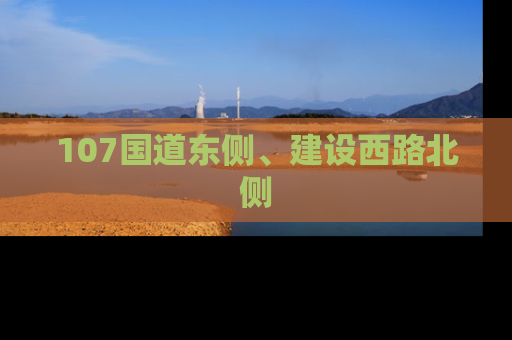 107国道东侧、建设西路北侧