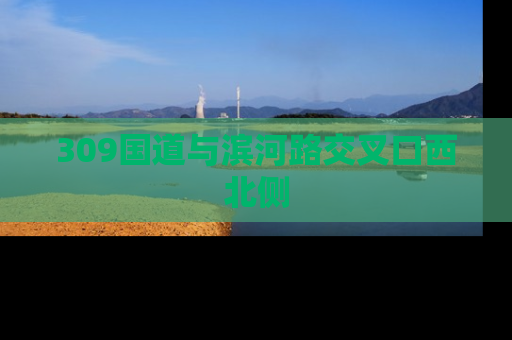 309国道与滨河路交叉口西北侧