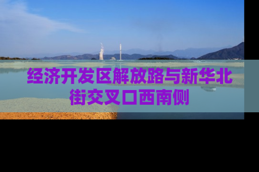 经济开发区解放路与新华北街交叉口西南侧
