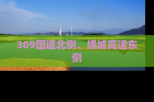 309国道北侧、绕城高速东侧