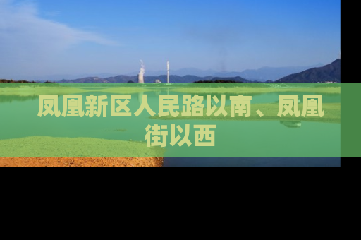 凤凰新区人民路以南、凤凰街以西