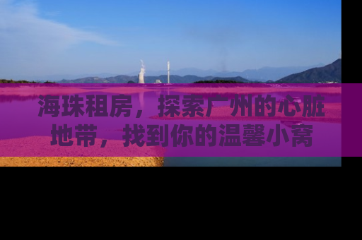 海珠租房，探索广州的心脏地带，找到你的温馨小窝