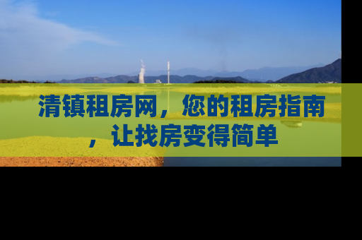 清镇租房网，您的租房指南，让找房变得简单