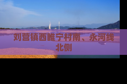刘营镇西睢宁村南、永河线北侧
